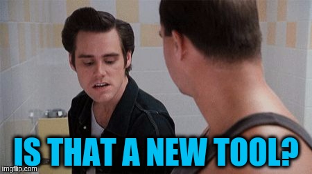 ace ventura urinal | IS THAT A NEW TOOL? | image tagged in memes,funny | made w/ Imgflip meme maker