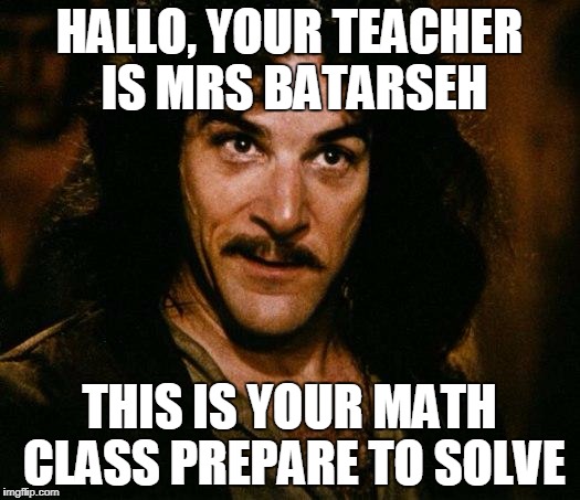 Inigo Montoya | HALLO, YOUR TEACHER IS MRS BATARSEH; THIS IS YOUR MATH CLASS PREPARE TO SOLVE | image tagged in memes,inigo montoya | made w/ Imgflip meme maker