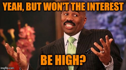 YEAH, BUT WON'T THE INTEREST BE HIGH? | image tagged in memes,steve harvey | made w/ Imgflip meme maker