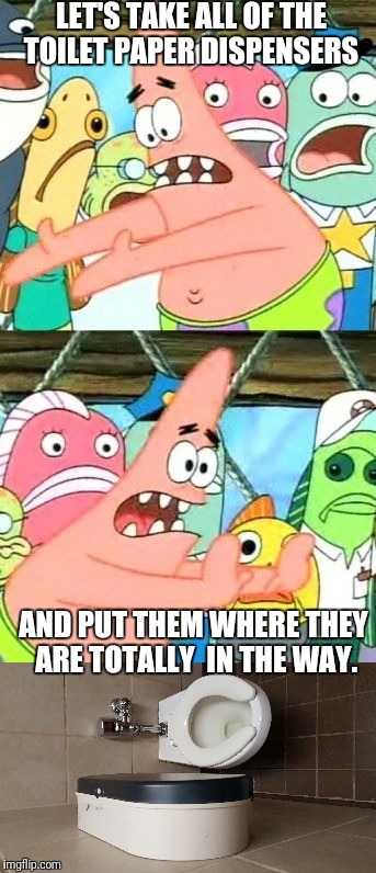 Architecture of Ignorance  | LET'S TAKE ALL OF THE TOILET PAPER DISPENSERS; AND PUT THEM WHERE THEY ARE TOTALLY  IN THE WAY. | image tagged in put it somewhere else patrick,truckstops,bathroom,stupid people,bad planning | made w/ Imgflip meme maker