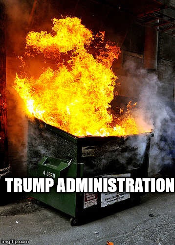 Dumpster Fire | TRUMP ADMINISTRATION | image tagged in dumpster fire | made w/ Imgflip meme maker