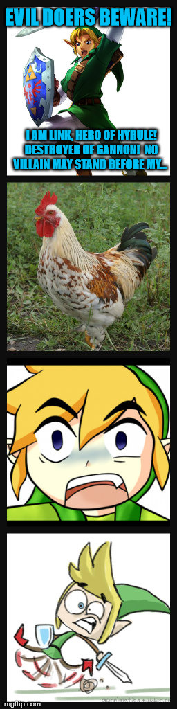 His One True Enemy | EVIL DOERS BEWARE! I AM LINK, HERO OF HYRULE!  DESTROYER OF GANNON!  NO VILLAIN MAY STAND BEFORE MY... | image tagged in link chicken,zelda | made w/ Imgflip meme maker