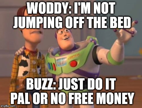 X, X Everywhere | WODDY: I'M NOT JUMPING OFF THE BED; BUZZ: JUST DO IT PAL OR NO FREE MONEY | image tagged in memes,x x everywhere | made w/ Imgflip meme maker