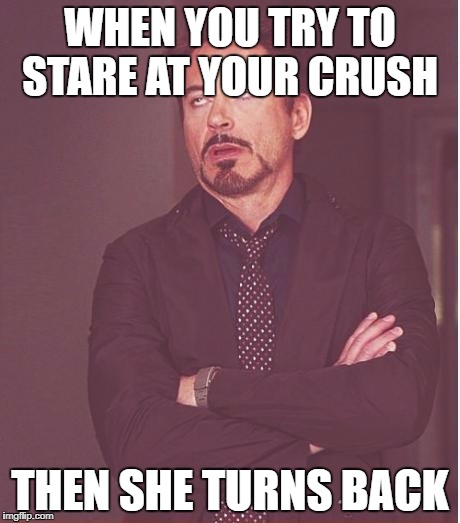 Face You Make Robert Downey Jr Meme | WHEN YOU TRY TO STARE AT YOUR CRUSH; THEN SHE TURNS BACK | image tagged in memes,face you make robert downey jr | made w/ Imgflip meme maker