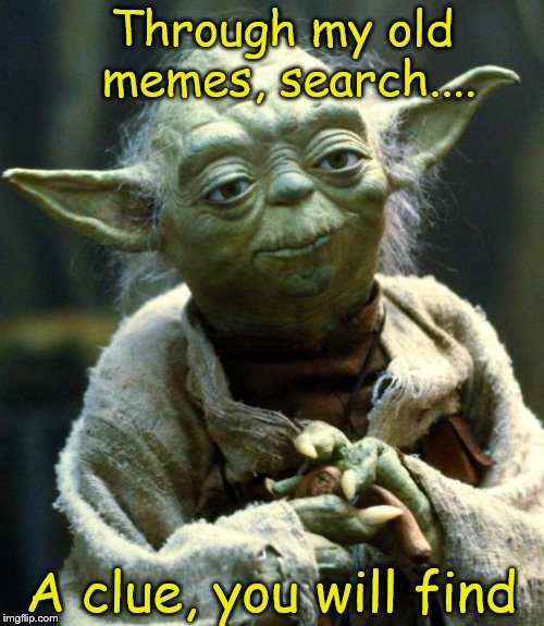 Star Wars Yoda Meme | Through my old memes, search.... A clue, you will find | image tagged in memes,star wars yoda | made w/ Imgflip meme maker