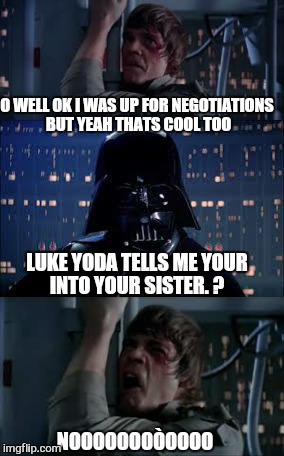 LUKE YODA TELLS ME YOUR INTO YOUR SISTER. ? O WELL OK I WAS UP FOR NEGOTIATIONS BUT YEAH THATS COOL TOO NOOOOOOOÒOOOO | made w/ Imgflip meme maker