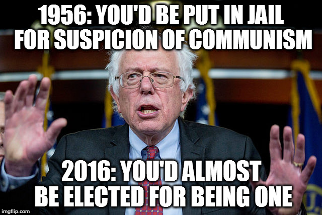 Bernie Sanders Communism | 1956: YOU'D BE PUT IN JAIL FOR SUSPICION OF COMMUNISM; 2016: YOU'D ALMOST BE ELECTED FOR BEING ONE | image tagged in bernie sanders | made w/ Imgflip meme maker