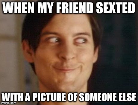 Spiderman Peter Parker | WHEN MY FRIEND SEXTED; WITH A PICTURE OF SOMEONE ELSE | image tagged in memes,spiderman peter parker | made w/ Imgflip meme maker
