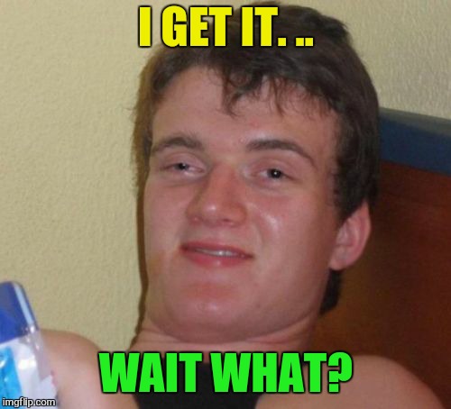 10 Guy Meme | I GET IT. .. WAIT WHAT? | image tagged in memes,10 guy | made w/ Imgflip meme maker