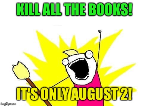 Cause I'm not really ready to go back yet. | KILL ALL THE BOOKS! IT'S ONLY AUGUST 2! | image tagged in memes,x all the y | made w/ Imgflip meme maker