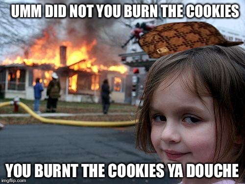 Disaster Girl Meme | UMM DID NOT YOU BURN THE COOKIES; YOU BURNT THE COOKIES YA DOUCHE | image tagged in memes,disaster girl,scumbag | made w/ Imgflip meme maker
