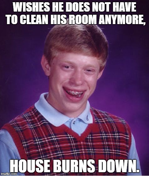 Bad Luck Brian Meme | WISHES HE DOES NOT HAVE TO CLEAN HIS ROOM ANYMORE, HOUSE BURNS DOWN. | image tagged in memes,bad luck brian | made w/ Imgflip meme maker