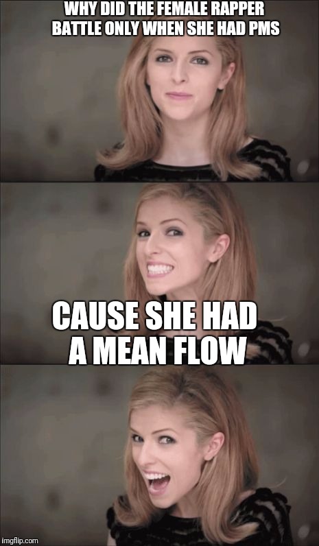 Bad Pun Anna Kendrick Meme | WHY DID THE FEMALE RAPPER BATTLE ONLY WHEN SHE HAD PMS; CAUSE SHE HAD A MEAN FLOW | image tagged in memes,bad pun anna kendrick | made w/ Imgflip meme maker