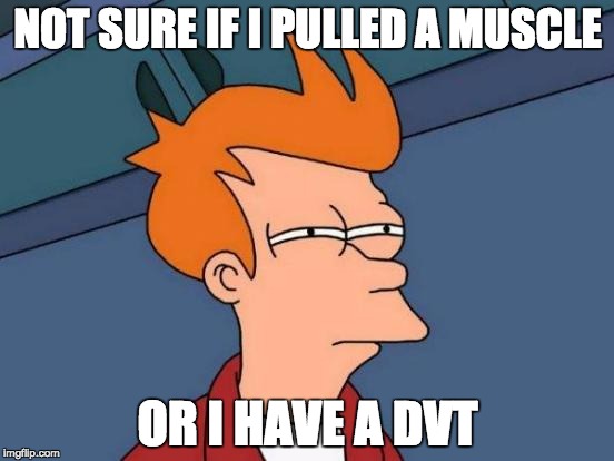 Futurama Fry Meme | NOT SURE IF I PULLED A MUSCLE; OR I HAVE A DVT | image tagged in memes,futurama fry | made w/ Imgflip meme maker