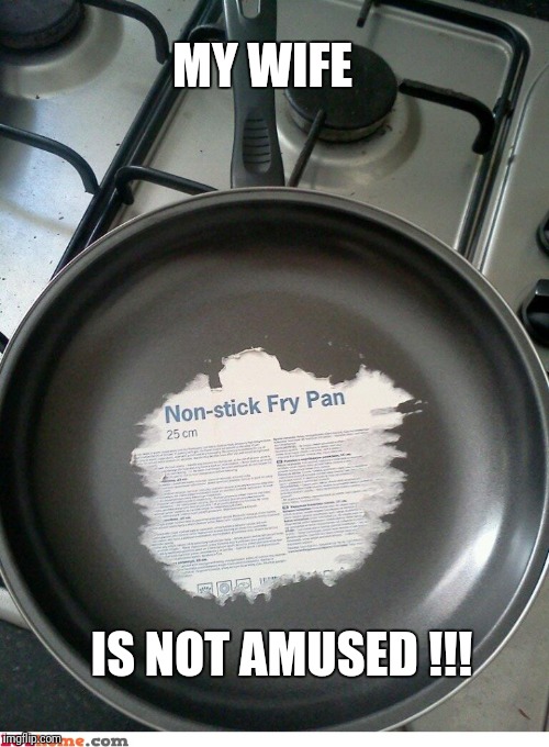 To stick or not to stick...  | MY WIFE; IS NOT AMUSED !!! | image tagged in nonstick pan,fry pan,lies in advertising,my wife is not amused,wife | made w/ Imgflip meme maker