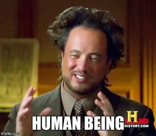 Ancient Aliens Meme | HUMAN BEING | image tagged in memes,ancient aliens | made w/ Imgflip meme maker