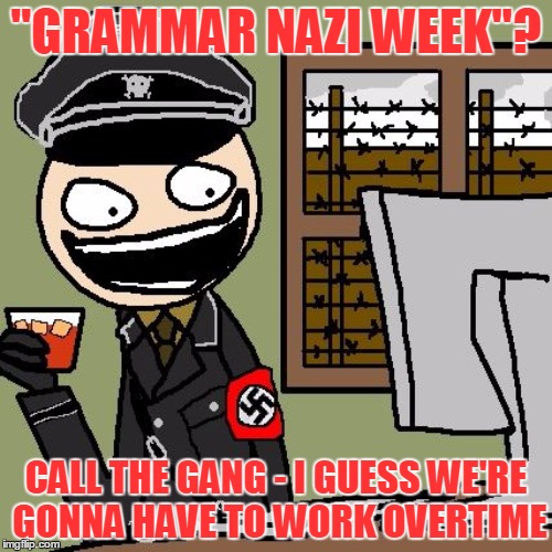 Grammar Nazis? Or text support? You decide! - Grammar Nazi week - a Chopsticks36 event | "GRAMMAR NAZI WEEK"? CALL THE GANG - I GUESS WE'RE GONNA HAVE TO WORK OVERTIME | image tagged in grammar nazi week,grammar nazi,memes,funny | made w/ Imgflip meme maker