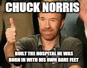 Raise the roof | CHUCK NORRIS BUILT THE HOSPITAL HE WAS BORN IN WITH HIS OWN BARE FEET | image tagged in memes,chuck norris,funny chuck norris,right in the childhood | made w/ Imgflip meme maker