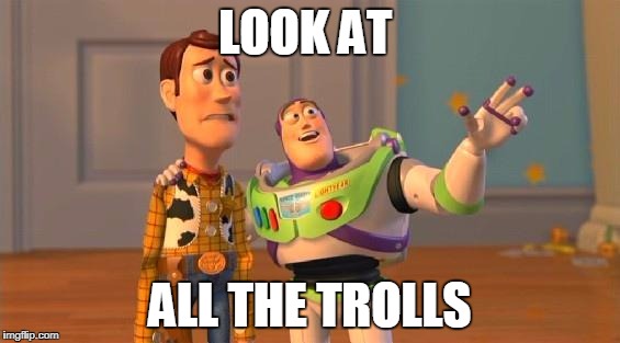 LOOK AT; ALL THE TROLLS | image tagged in troll | made w/ Imgflip meme maker