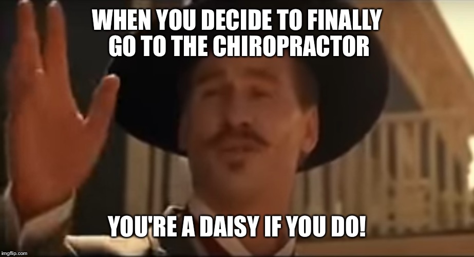 Tombstone | WHEN YOU DECIDE TO FINALLY GO TO THE CHIROPRACTOR; YOU'RE A DAISY IF YOU DO! | image tagged in tombstone | made w/ Imgflip meme maker