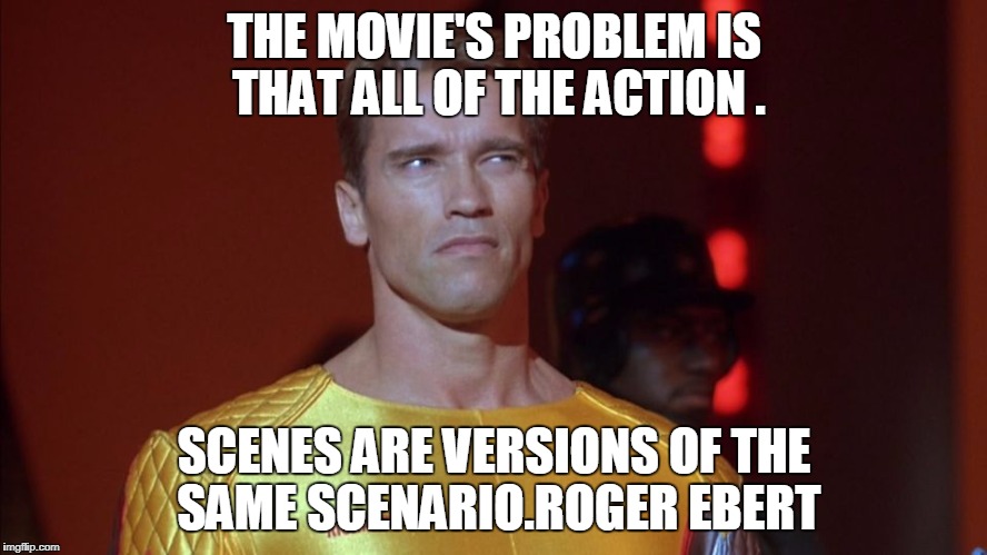 THE MOVIE'S PROBLEM IS THAT ALL OF THE ACTION . SCENES ARE VERSIONS OF THE SAME SCENARIO.ROGER EBERT | image tagged in running,work,arnold schwarzenegger | made w/ Imgflip meme maker