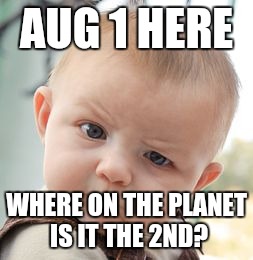 Skeptical Baby Meme | AUG 1 HERE WHERE ON THE PLANET IS IT THE 2ND? | image tagged in memes,skeptical baby | made w/ Imgflip meme maker