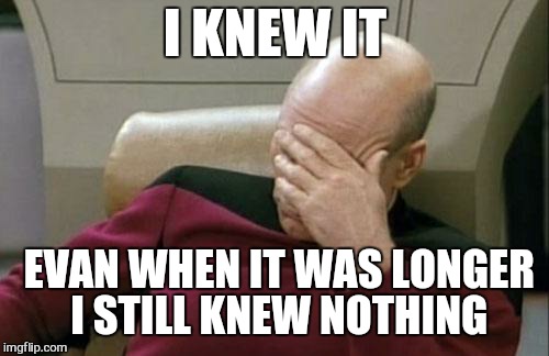 Captain Picard Facepalm Meme | I KNEW IT EVAN WHEN IT WAS LONGER  I STILL KNEW NOTHING | image tagged in memes,captain picard facepalm | made w/ Imgflip meme maker