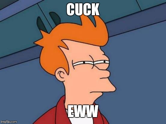 Futurama Fry Meme | CUCK EWW | image tagged in memes,futurama fry | made w/ Imgflip meme maker