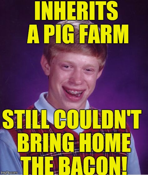 Bad Luck Brian Meme | INHERITS A PIG FARM; STILL COULDN'T BRING HOME THE BACON! | image tagged in memes,bad luck brian | made w/ Imgflip meme maker