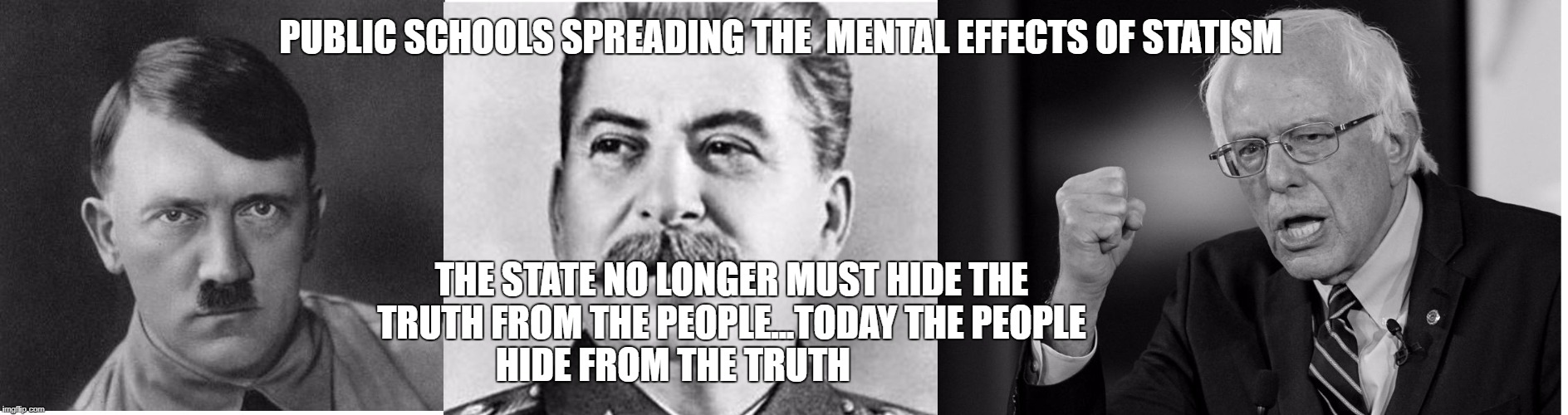 Hitler, Stalin, and Sanders | THE STATE NO LONGER MUST HIDE THE TRUTH FROM THE PEOPLE...TODAY THE PEOPLE HIDE FROM THE TRUTH; PUBLIC SCHOOLS SPREADING THE  MENTAL EFFECTS OF STATISM | image tagged in hitler stalin and sanders | made w/ Imgflip meme maker