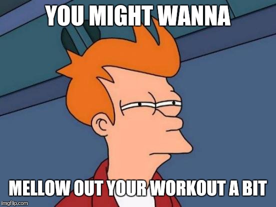 Futurama Fry Meme | YOU MIGHT WANNA MELLOW OUT YOUR WORKOUT A BIT | image tagged in memes,futurama fry | made w/ Imgflip meme maker