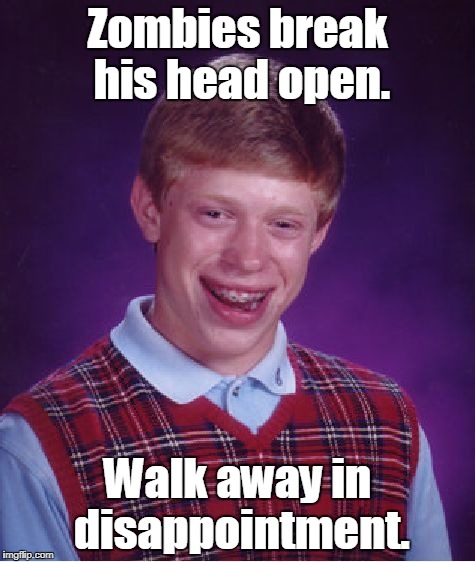 Bad Luck Brian Meme | Zombies break his head open. Walk away in disappointment. | image tagged in memes,bad luck brian | made w/ Imgflip meme maker