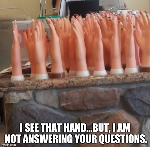 I SEE THAT HAND...BUT, I AM NOT ANSWERING YOUR QUESTIONS. | image tagged in questions,teacher meme | made w/ Imgflip meme maker
