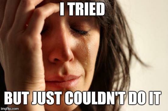 First World Problems Meme | I TRIED BUT JUST COULDN'T DO IT | image tagged in memes,first world problems | made w/ Imgflip meme maker