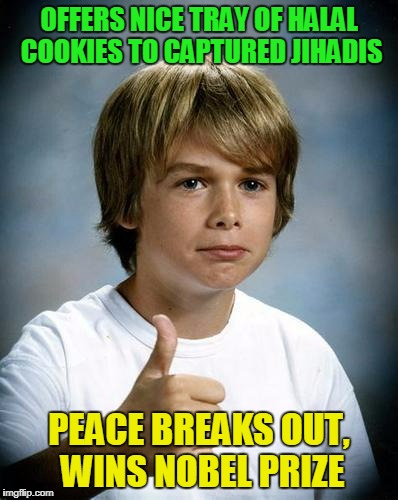 OFFERS NICE TRAY OF HALAL COOKIES TO CAPTURED JIHADIS PEACE BREAKS OUT, WINS NOBEL PRIZE | made w/ Imgflip meme maker