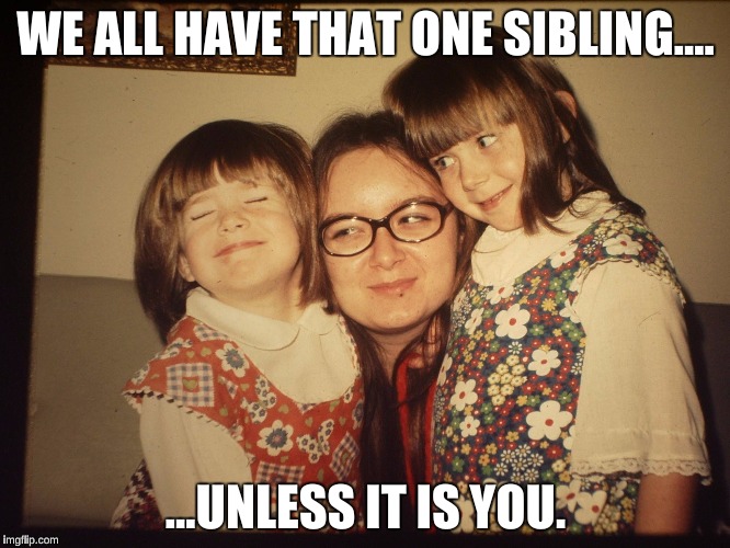 WE ALL HAVE THAT ONE SIBLING.... ...UNLESS IT IS YOU. | image tagged in that one friend | made w/ Imgflip meme maker