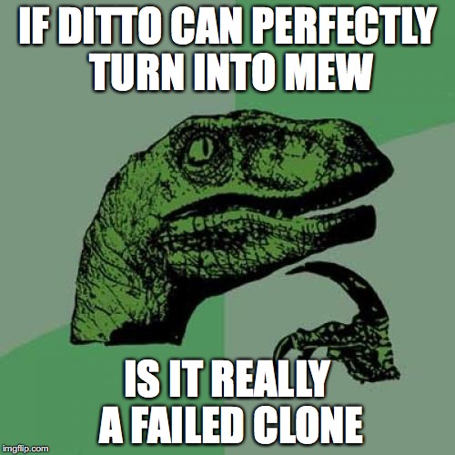 Philosoraptor | IF DITTO CAN PERFECTLY TURN INTO MEW; IS IT REALLY A FAILED CLONE | image tagged in memes,philosoraptor | made w/ Imgflip meme maker