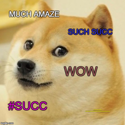 Doge Meme |  MUCH AMAZE; SUCH SUCC; WOW; #SUCC; BE YOU WILL NEVER BE ABLE TO READ THIS MESSAGE HAHAHAHAHAHAHAHAHAHAHHAHAHAHHAHAHAHAHHAHAHAHAHAHAHHAHA | image tagged in memes,doge | made w/ Imgflip meme maker