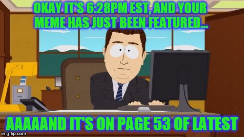 Aaaaand Its Gone |  OKAY IT'S 6:28PM EST, AND YOUR MEME HAS JUST BEEN FEATURED... AAAAAND IT'S ON PAGE 53 OF LATEST | image tagged in memes,aaaaand its gone,phunny,imgflip,funny | made w/ Imgflip meme maker