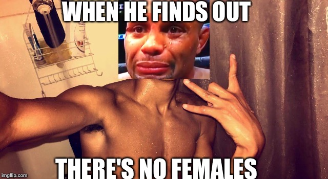 WHEN HE FINDS OUT; THERE'S NO FEMALES | image tagged in the i'm here for the females guy | made w/ Imgflip meme maker