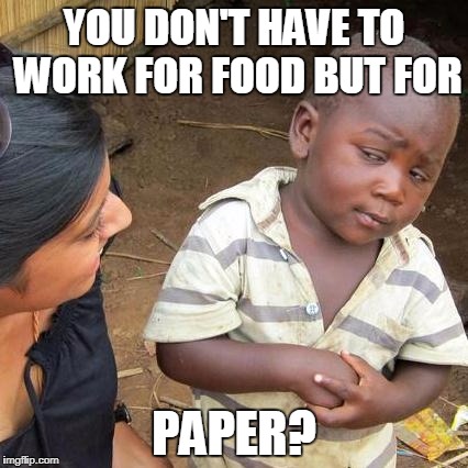 Third World Skeptical Kid Meme | YOU DON'T HAVE TO WORK FOR FOOD BUT FOR; PAPER? | image tagged in memes,third world skeptical kid | made w/ Imgflip meme maker