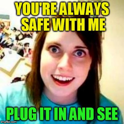 YOU'RE ALWAYS SAFE WITH ME PLUG IT IN AND SEE | made w/ Imgflip meme maker