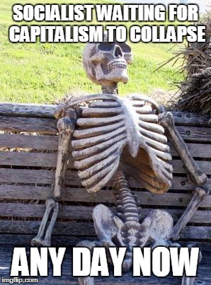 Waiting Skeleton Meme | SOCIALIST WAITING FOR CAPITALISM TO COLLAPSE; ANY DAY NOW | image tagged in memes,waiting skeleton | made w/ Imgflip meme maker