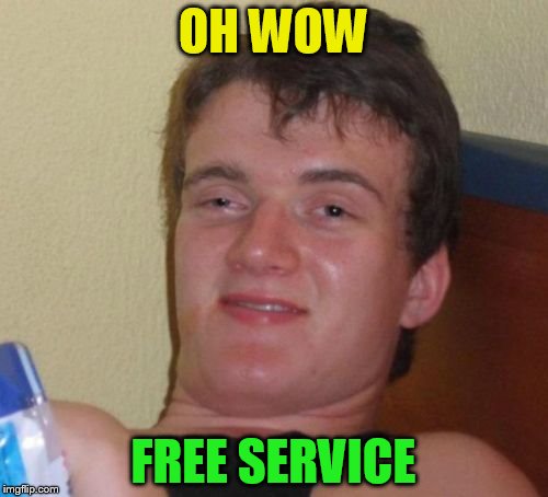 10 Guy Meme | OH WOW FREE SERVICE | image tagged in memes,10 guy | made w/ Imgflip meme maker