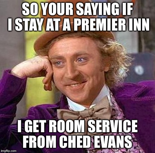 Creepy Condescending Wonka Meme | SO YOUR SAYING IF I STAY AT A PREMIER INN; I GET ROOM SERVICE FROM CHED EVANS | image tagged in memes,creepy condescending wonka | made w/ Imgflip meme maker
