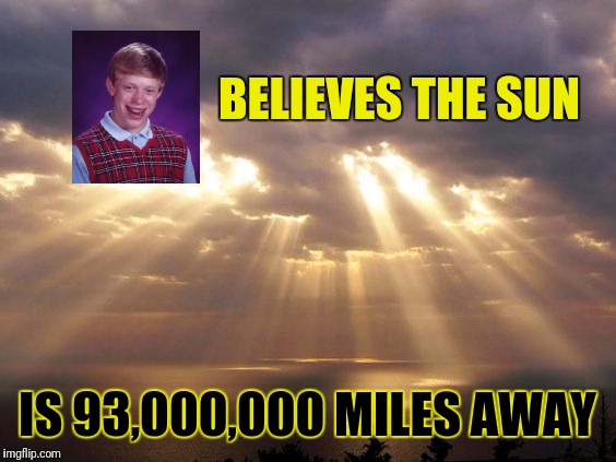 Science: stating opinion as fact for over 2000 years | BELIEVES THE SUN; IS 93,000,000 MILES AWAY | image tagged in bad luck brian,flat earth | made w/ Imgflip meme maker