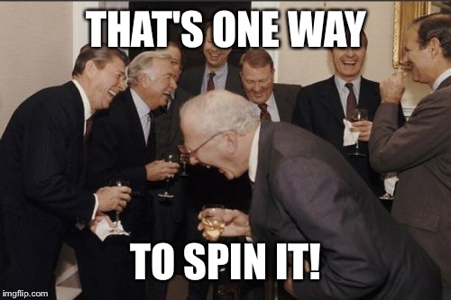 Laughing Men In Suits Meme | THAT'S ONE WAY TO SPIN IT! | image tagged in memes,laughing men in suits | made w/ Imgflip meme maker