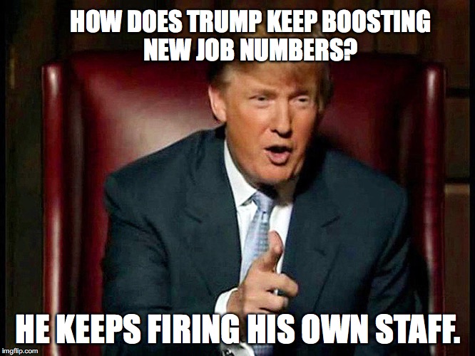 HOW DOES TRUMP KEEP BOOSTING NEW JOB NUMBERS? HE KEEPS FIRING HIS OWN STAFF. | image tagged in trump,jobs,political | made w/ Imgflip meme maker
