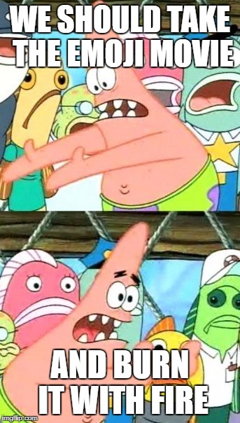 Put It Somewhere Else Patrick Meme | WE SHOULD TAKE THE EMOJI MOVIE; AND BURN IT WITH FIRE | image tagged in memes,put it somewhere else patrick,funny,emoji movie,patrick | made w/ Imgflip meme maker