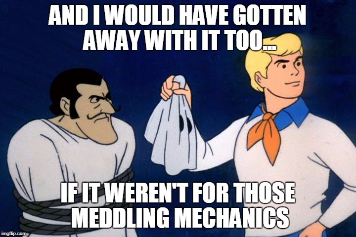 scooby doo meddling kids | AND I WOULD HAVE GOTTEN AWAY WITH IT TOO... IF IT WEREN'T FOR THOSE MEDDLING MECHANICS | image tagged in scooby doo meddling kids | made w/ Imgflip meme maker
